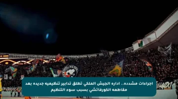 إجراءات مشددة.. إدارة الجيش الملكي تطلق تدابير تنظيمية جديدة بعد مقاطعة الكورفاتشي بسبب سوء التنظيم
